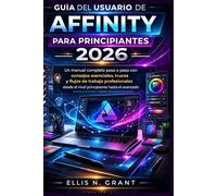 GUÍA DEL USUARIO DE AFFINITY PARA PRINCIPIANTES 2026: Un manual completo paso a paso con consejos esenciales, trucos y flujos de trabajo profesionales desde el nivel principiante hasta el avanzado.