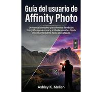 Guía del usuario de Affinity Photo: Un manual completo para dominar la edición fotográfica profesional y el diseño creativo desde el nivel principiante hasta el avanzado.