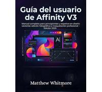 Guía del usuario de Affinity V3: Manual completo para principiantes y expertos en diseño vectorial, edición fotográfica y maquetación profesional - Edición 2026