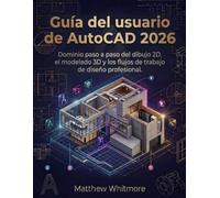 Guía del usuario de AutoCAD 2026: Dominio paso a paso del dibujo 2D, el modelado 3D y los flujos de trabajo de diseño profesional