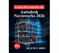 Guía del usuario de Autodesk Navisworks 2026: Manual completo para la coordinación BIM, detección de interferencias, simulación 4D y optimización del flujo de trabajo