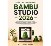 GUÍA DEL USUARIO DE BAMBU STUDIO 2026: Domina el laminado, la configuración del filamento, la optimización de la impresión, la resolución de problemas ... de impresión 3D con proyectos paso a paso