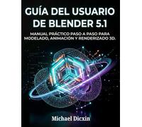 Guía del usuario de Blender 5.1: Manual práctico paso a paso para modelado, animación y renderizado 3D.