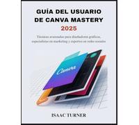 GUÍA DEL USUARIO DE CANVA MASTERY 2025: Técnicas avanzadas para diseñadores gráficos, especialistas en marketing y expertos en redes sociales