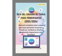 Guía del usuario de Canva para principiantes (2025/2026): Manual completo paso a paso para que personas mayores y creadores cotidianos diseñen contenido impactante con facilidad