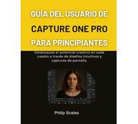 GUÍA DEL USUARIO DE CAPTURE ONE PRO PARA PRINCIPIANTES: Desbloquee el potencial creativo en cada cuadro a través de diseños intuitivos y capturas de pantalla.