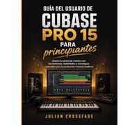 Guía del usuario de Cubase Pro 15 para principiantes: Desata tu potencial creativo con herramientas, habilidades y estrategias esenciales para la producción musical moderna