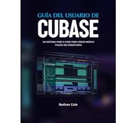 GUÍA DEL USUARIO DE CUBASE: Un sistema paso a paso para crear música pulida sin conjeturas