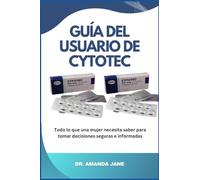 GUÍA DEL USUARIO DE CYTOTEC: Todo lo que una mujer necesita saber para tomar decisiones seguras e informadas