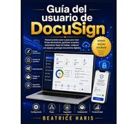 Guía del usuario de DocuSign: Manual práctico paso a paso para crear firmas electrónicas, gestionar acuerdos, automatizar flujos de trabajo, colaborar con equipos y proteger documentos digitales.