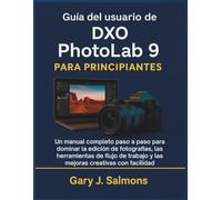 Guía del usuario de DXO Photolab 9 para principiantes: Un manual completo paso a paso para dominar la edición de fotografías, las herramientas de flujo de trabajo y las mejoras creativas con facilidad