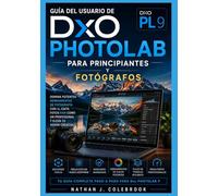 Guía del usuario de DxO PhotoLab 9 para principiantes y fotógrafos: Domina la edición RAW, el enmascaramiento con IA, la reducción de ruido DeepPRIME, ... inteligentes de Nathan J. Colebrook)