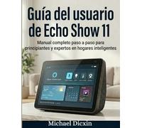 Guía del usuario de Echo Show 11: Manual completo paso a paso para principiantes y expertos en hogares inteligentes