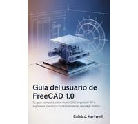 Guía del usuario de FreeCAD 1.0: Su guía completa sobre diseño CAD, impresión 3D e ingeniería mecánica con herramientas de código abierto (Caleb J. Hartwell's Complete User Guide Collection)