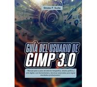 GUÍA DEL USUARIO DE GIMP 3.0: “Manual paso a paso de edición fotográfica, diseño gráfico y arte digital, con herramientas y técnicas esenciales para lograr resultados profesionales”.