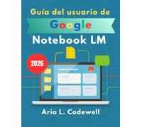 Guía del usuario de Google Notebook LM 2026: Guía paso a paso para la investigación en IA, notas inteligentes, resúmenes de audio, mapas mentales y productividad.