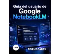 Guía del usuario de Google NotebookLM: El manual completo paso a paso para la investigación en IA, la toma de notas inteligente y la productividad