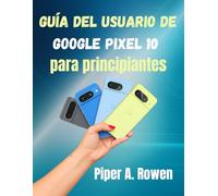 Guía del usuario de Google Pixel 10 para principiantes: Manual paso a paso con consejos, trucos y funciones ocultas para dominar tu Pixel 10