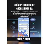 GUÍA DEL USUARIO DE GOOGLE PIXEL 9A: Una guía paso a paso para que los nuevos propietarios exploren las funciones, ajusten la configuración y mejoren el rendimiento.