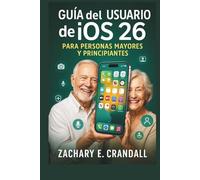 Guía del usuario de iOS 26 para personas mayores y principiantes: Manual simplificado paso a paso para dominar funciones esenciales, configuraciones y ... Phones and Gadgets for Seniors and Beginners)