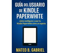 Guía del Usuario de Kindle Paperwhite: Cómo configurar y utilizar el Kindle Paperwhite como un experto