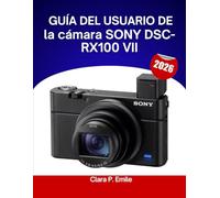 Guía del usuario de la cámara SONY DSC-RX100 VII (2026): Un manual paso a paso para principiantes y personas mayores que cubre herramientas de edición ... de flujo de trabajo fotográfico sin esfuer
