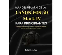GUÍA DEL USUARIO DE LA CANON EOS 5D Mark IV PARA PRINCIPIANTES: Domine la composición, el enfoque y la exposición siguiendo ejercicios sencillos y escenarios prácticos.
