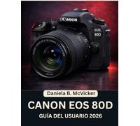 Guía Del Usuario De La Canon Eos 80d 2026: Manual paso a paso para dominar fotos impresionantes y habilidades fotográficas creativas con consejos y ... para principiantes y personas mayores