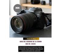 Guía del usuario de la Canon EOS R5 (2026): Manual definitivo para principiantes y expertos: instrucciones de configuración sencillas, técnicas de ... rendimiento. (Camera Mastery Manual Guide)