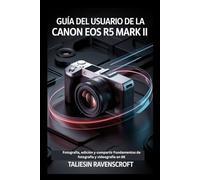 Guía del usuario de la Canon EOS R5 Mark II para principiantes: Fotografía, edición y compartir: Fundamentos de fotografía y videografía en 8K