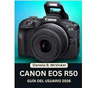 Guía Del Usuario De La Canon Eos R50 2026: Un manual práctico paso a paso repleto de conocimientos magistrales y consejos y trucos de expertos para ... mayores listas para mejorar sus habilidades.