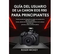 Guía del usuario de la Canon EOS R50 para principiantes: Tutorial sencillo de fotografía sin espejo con escenas de la vida real y consejos breves, ... fotos de personas, acción y primeros planos