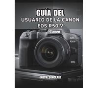GUÍA DEL USUARIO DE LA CANON EOS R50 V: Consejos sencillos para obtener fotos impresionantes y tomas creativas