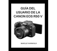GUÍA DEL USUARIO DE LA CANON EOS R50 V: Fáciles pasos para capturar fotos y videos impresionantes