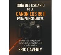 Guía del usuario de la Canon EOS R6 II para principiantes: Domina cada configuración, captura cada toma y libera todo tu poder creativo