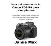 Guía del usuario de la Canon EOS R8 para principiantes: Un camino completo hacia la fotografía segura con explicaciones sencillas e imágenes ilustradas