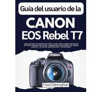 Guía del usuario de la Canon EOS Rebel T7: Habilidades fotográficas paso a paso para lograr retratos nítidos, escenas de viajes y momentos cotidianos ... simples, listas de verificación y soluciones.