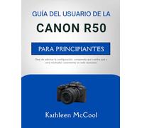 GUÍA DEL USUARIO DE LA CANON R50 PARA PRINCIPIANTES: Deje de adivinar la configuración, comprenda qué cambia qué y cree resultados consistentes en todo momento.