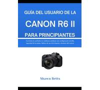 GUÍA DEL USUARIO DE LA CANON R6 II PARA PRINCIPIANTES: Convierta la confusión en confianza mediante una configuración sencilla, seguridad de la ... de uso de la batería y dominio del control.