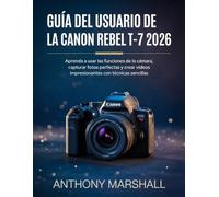 Guía del usuario de la Canon Rebel T-7 2026: Aprenda a usar las funciones de la cámara, capturar fotos perfectas y crear vídeos impresionantes con técnicas sencillas