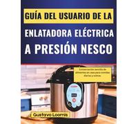 GUÍA DEL USUARIO DE LA ENLATADORA ELÉCTRICA A PRESIÓN NESCO: Conservación sencilla de alimentos en casa para comidas diarias y sobras.