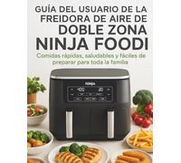 GUÍA DEL USUARIO DE LA FREIDORA DE AIRE DE DOBLE ZONA NINJA FOODI: Comidas rápidas, saludables y fáciles de preparar para toda la familia