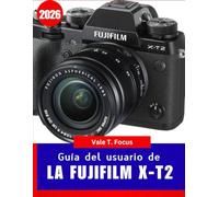 Guía del usuario de la Fujifilm X-T2 2026: Desde la configuración básica hasta la fotografía avanzada: aprende los secretos del color, el enfoque automático y las simulaciones de película de Fujifilm.