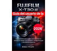 Guía del usuario de la FUJIFILM X-T30 III: Instrucciones paso a paso para dominar tu cámara sin espejo con consejos, configuraciones y técnicas de expertos (SPANISH-CAMERA GUIDES)