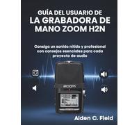 Guía del Usuario de la Grabadora de Mano Zoom H2n: Consiga un sonido nítido y profesional con consejos esenciales para cada proyecto de audio
