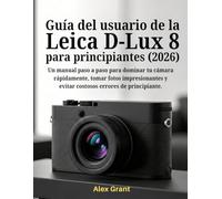 Guía del usuario de la Leica D-Lux 8 para principiantes (2026): Un manual paso a paso para dominar tu cámara rápidamente, tomar fotos impresionantes y evitar costosos errores de principiante.
