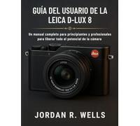GUÍA DEL USUARIO DE LA LEICA D-LUX 8: Un manual completo para principiantes y profesionales para liberar todo el potencial de la cámara