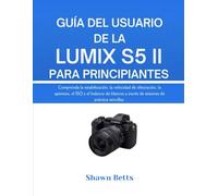 GUÍA DEL USUARIO DE LA LUMIX S5 II PARA PRINCIPIANTES: Comprenda la estabilización, la velocidad de obturación, la apertura, el ISO y el balance de blancos a través de sesiones de práctica sencillas.