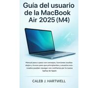 Guía del usuario de la MacBook Air 2025 (M4): Manual paso a paso con consejos, funciones ocultas, atajos y trucos para que principiantes y usuarios ... J. Hartwell's Complete User Guide Collection)