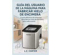 GUÍA DEL USUARIO DE LA MÁQUINA PARA FABRICAR HIELO DE ENCIMERA EUHOMY: La guía definitiva de máquinas para fabricar hielo de encimera para cada ocasión